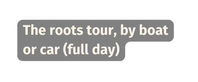 The roots tour by boat or car full day